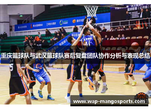重庆篮球队与武汉篮球队赛后复盘团队协作分析与表现总结