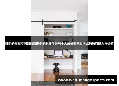 姚明的书写空间如何影响他的职业生涯与个人成长探索写字桌的独特魅力与价值