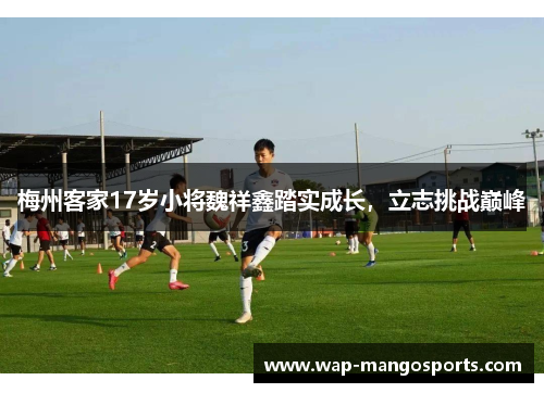 梅州客家17岁小将魏祥鑫踏实成长，立志挑战巅峰